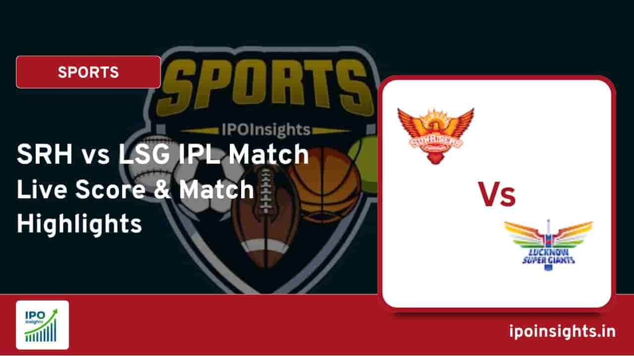 SRH vs LSG IPL Match Live Score & Match Highlights